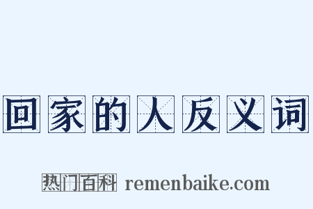 回家的人反义词是什么意思的图片